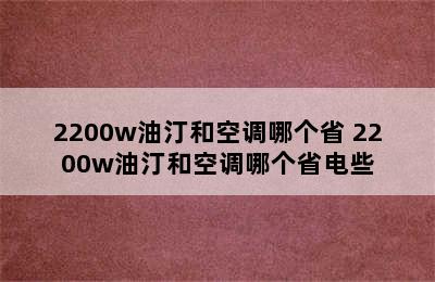 2200w油汀和空调哪个省 2200w油汀和空调哪个省电些